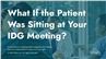 What If the Patient Was Sitting at Your IDG Meeting?
