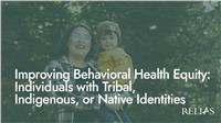 Improving Behavioral Health Equity: Individuals with Tribal, Indigenous, or Native Identities