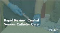 Rapid Review: Central Venous Catheter Care