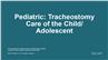 Pediatric: Tracheostomy Care of the Child/Adolescent